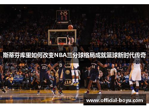 斯蒂芬库里如何改变NBA三分球格局成就篮球新时代传奇