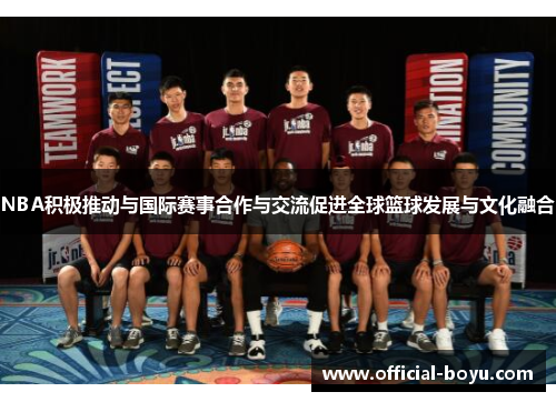 NBA积极推动与国际赛事合作与交流促进全球篮球发展与文化融合