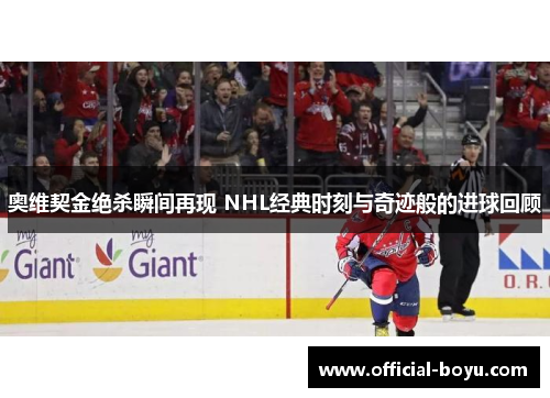 奥维契金绝杀瞬间再现 NHL经典时刻与奇迹般的进球回顾