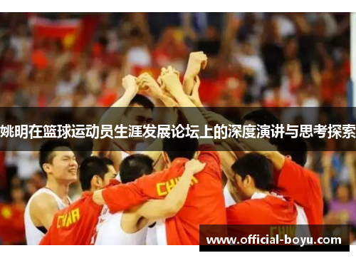 姚明在篮球运动员生涯发展论坛上的深度演讲与思考探索