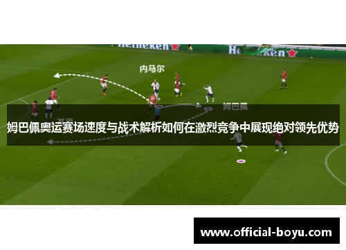 姆巴佩奥运赛场速度与战术解析如何在激烈竞争中展现绝对领先优势