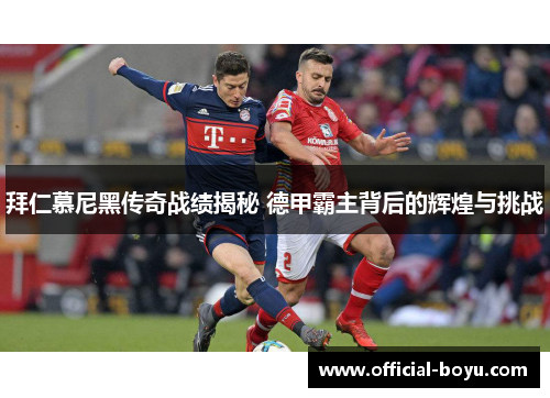 拜仁慕尼黑传奇战绩揭秘 德甲霸主背后的辉煌与挑战