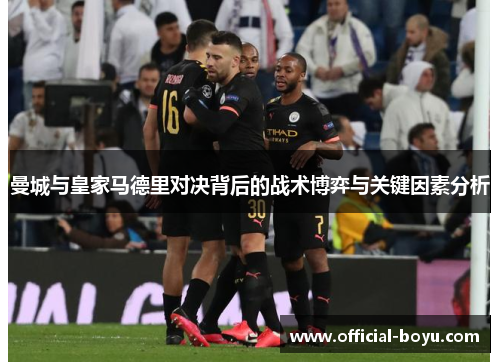 曼城与皇家马德里对决背后的战术博弈与关键因素分析