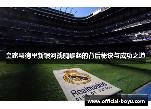 皇家马德里新银河战舰崛起的背后秘诀与成功之道