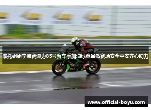 摩托姐姐宁波赛道为85号赛车手加油绿意盎然赛场安全平安齐心助力