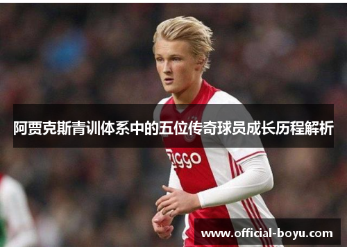 阿贾克斯青训体系中的五位传奇球员成长历程解析