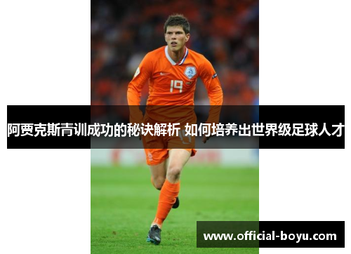 阿贾克斯青训成功的秘诀解析 如何培养出世界级足球人才