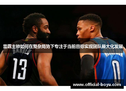 雷霆主帅如何在复杂局势下专注于当前目标实现团队最大化发展