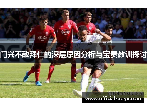 门兴不敌拜仁的深层原因分析与宝贵教训探讨