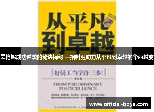 吴艳妮成功逆袭的秘诀揭秘 一招制胜助力从平凡到卓越的华丽蜕变