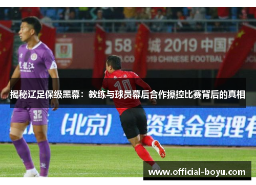 揭秘辽足保级黑幕：教练与球员幕后合作操控比赛背后的真相