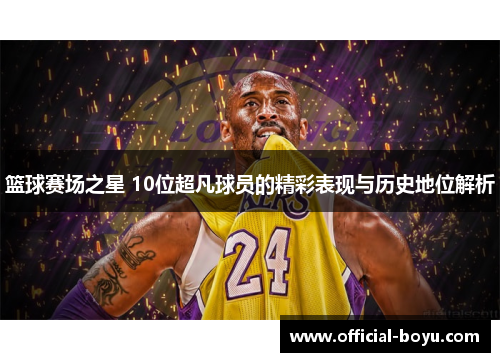篮球赛场之星 10位超凡球员的精彩表现与历史地位解析
