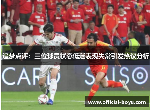 追梦点评：三位球员状态低迷表现失常引发热议分析