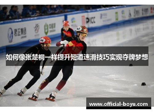如何像张楚桐一样提升短道速滑技巧实现夺牌梦想
