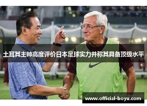 土耳其主帅高度评价日本足球实力并称其具备顶级水平
