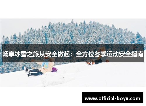 畅享冰雪之旅从安全做起：全方位冬季运动安全指南