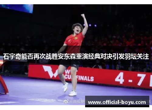 石宇奇能否再次战胜安东森重演经典对决引发羽坛关注