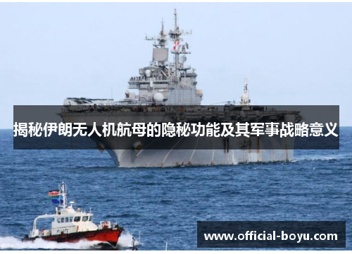 揭秘伊朗无人机航母的隐秘功能及其军事战略意义