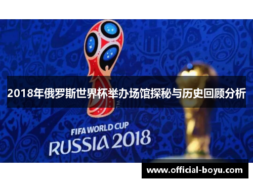 2018年俄罗斯世界杯举办场馆探秘与历史回顾分析