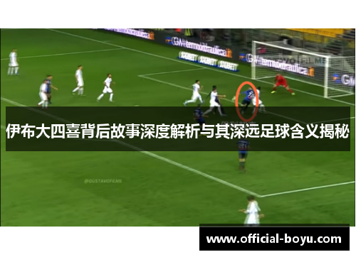 伊布大四喜背后故事深度解析与其深远足球含义揭秘