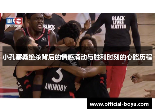 小孔塞桑绝杀背后的情感涌动与胜利时刻的心路历程