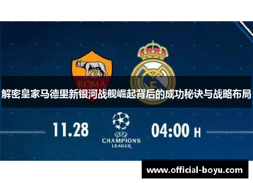 解密皇家马德里新银河战舰崛起背后的成功秘诀与战略布局 解密皇家马德里新银河战舰崛起背后的成功秘诀与战略布局
