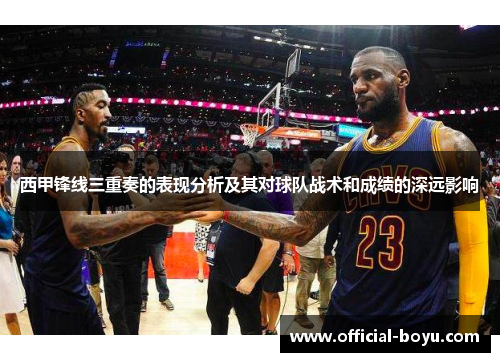 西甲锋线三重奏的表现分析及其对球队战术和成绩的深远影响 西甲锋线三重奏的表现分析及其对球队战术和成绩的深远影响