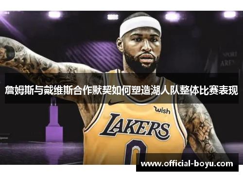 詹姆斯与戴维斯合作默契如何塑造湖人队整体比赛表现 詹姆斯与戴维斯合作默契如何塑造湖人队整体比赛表现