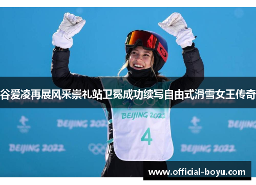 谷爱凌再展风采崇礼站卫冕成功续写自由式滑雪女王传奇 谷爱凌再展风采崇礼站卫冕成功续写自由式滑雪女王传奇