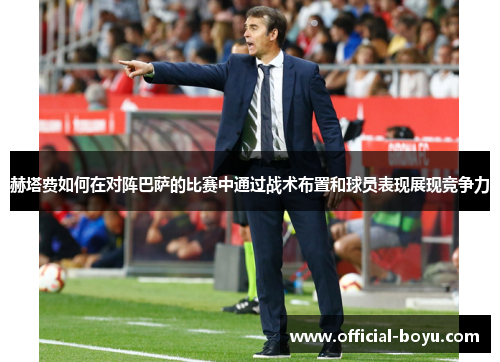 赫塔费如何在对阵巴萨的比赛中通过战术布置和球员表现展现竞争力