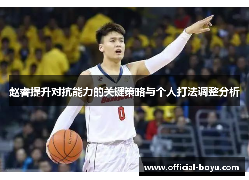赵睿提升对抗能力的关键策略与个人打法调整分析 赵睿提升对抗能力的关键策略与个人打法调整分析