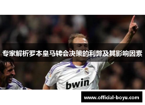 专家解析罗本皇马转会决策的利弊及其影响因素 专家解析罗本皇马转会决策的利弊及其影响因素
