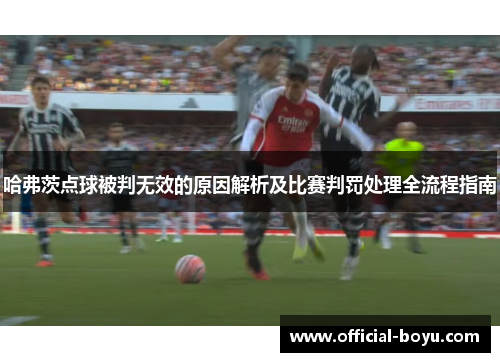 哈弗茨点球被判无效的原因解析及比赛判罚处理全流程指南