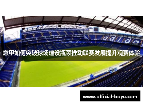 意甲如何突破球场建设瓶颈推动联赛发展提升观赛体验 意甲如何突破球场建设瓶颈推动联赛发展提升观赛体验