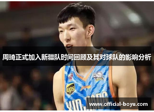 周琦正式加入新疆队时间回顾及其对球队的影响分析