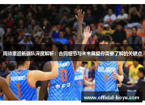 周琦重返新疆队深度解析：合同细节与未来展望你需要了解的关键点