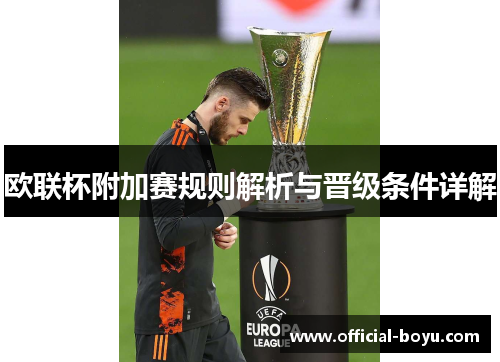 欧联杯附加赛规则解析与晋级条件详解