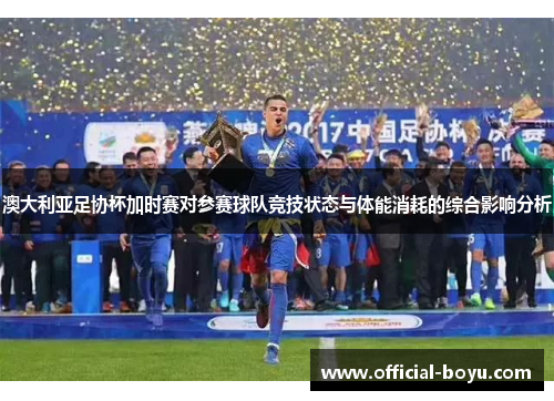 澳大利亚足协杯加时赛对参赛球队竞技状态与体能消耗的综合影响分析