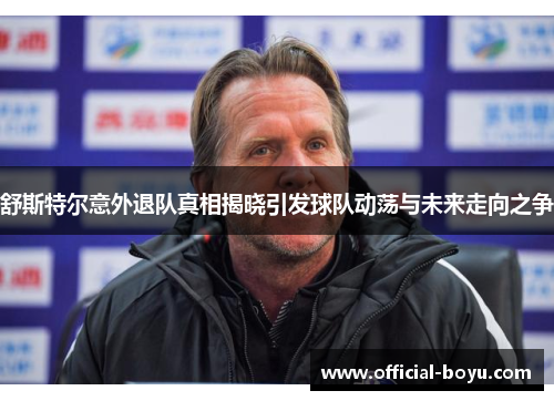 舒斯特尔意外退队真相揭晓引发球队动荡与未来走向之争